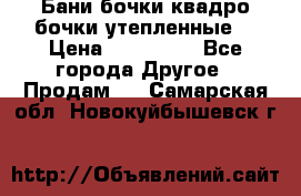 Бани бочки,квадро бочки,утепленные. › Цена ­ 145 000 - Все города Другое » Продам   . Самарская обл.,Новокуйбышевск г.